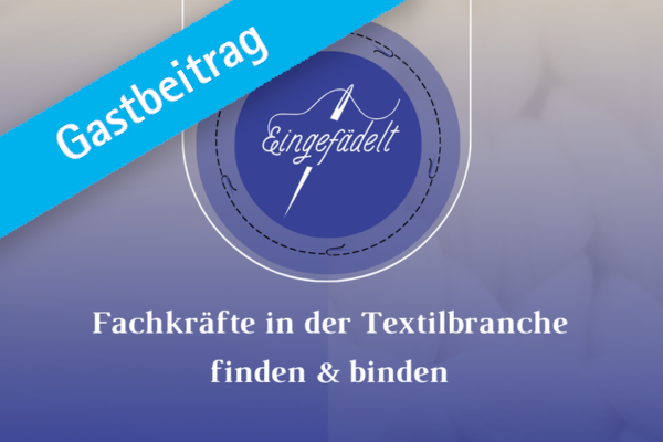 Gastbeitrag: eingefädelt – Fachkräfte in der Textilbrankche finden und binden
